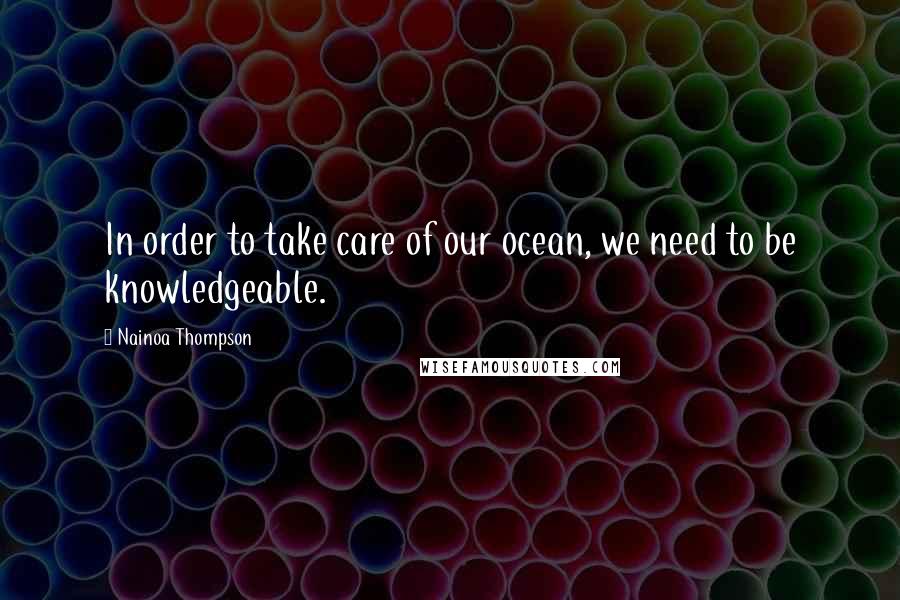 Nainoa Thompson quotes: In order to take care of our ocean, we need to be knowledgeable.