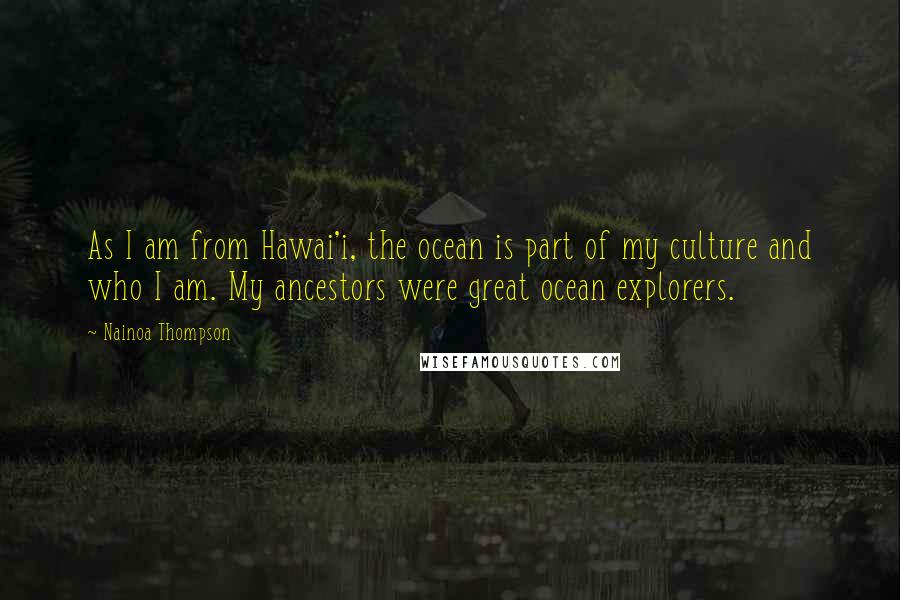 Nainoa Thompson quotes: As I am from Hawai'i, the ocean is part of my culture and who I am. My ancestors were great ocean explorers.