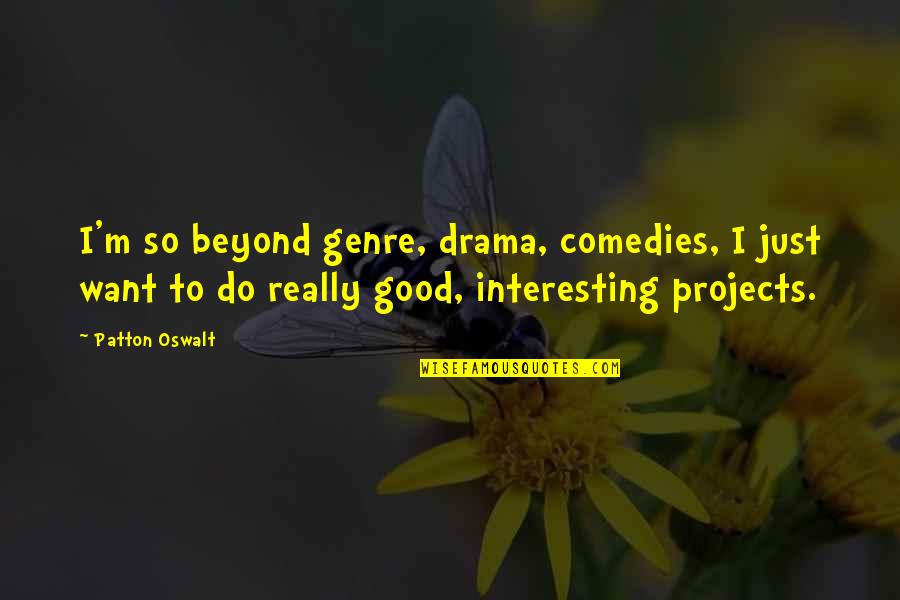 Naiomi Metallic Quotes By Patton Oswalt: I'm so beyond genre, drama, comedies, I just