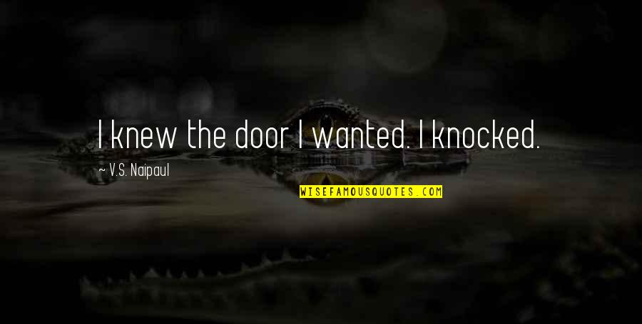 Naipaul Quotes By V.S. Naipaul: I knew the door I wanted. I knocked.