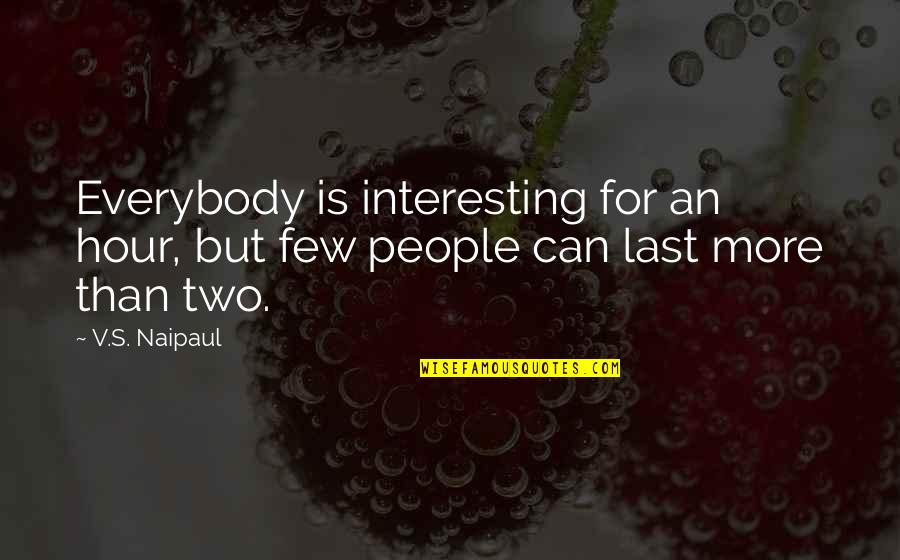 Naipaul Quotes By V.S. Naipaul: Everybody is interesting for an hour, but few