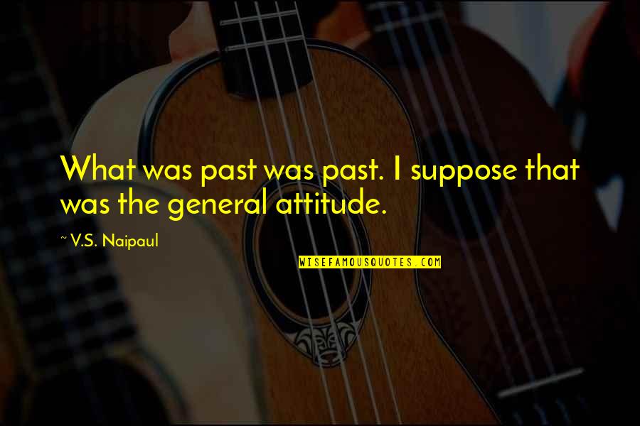 Naipaul Quotes By V.S. Naipaul: What was past was past. I suppose that
