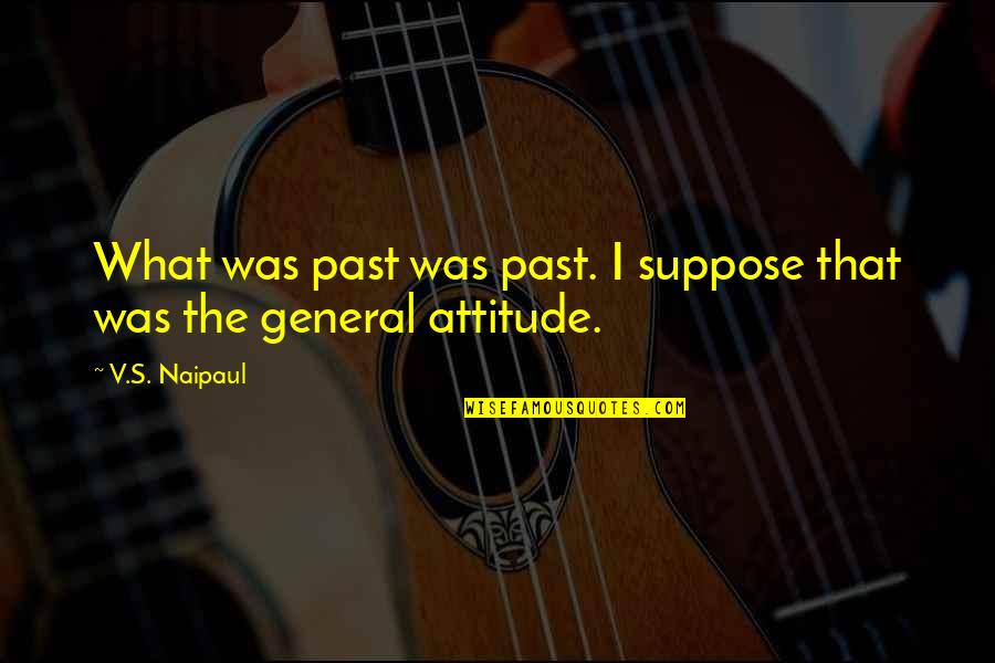 Naipaul Quotes By V.S. Naipaul: What was past was past. I suppose that