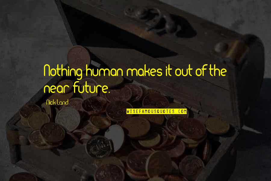 Naisbitt David Quotes By Nick Land: Nothing human makes it out of the near-future. Naisbitt David Quotes By Nick Land: Nothing human makes it out of the near-future.
