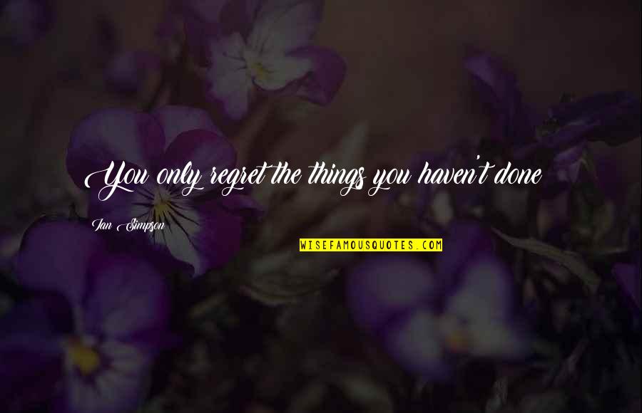 Naised Ajakiri Quotes By Ian Simpson: You only regret the things you haven't done Naised Ajakiri Quotes By Ian Simpson: You only regret the things you haven't done