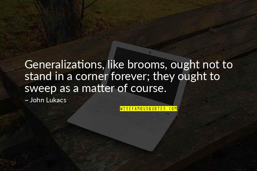 Naisen Ejakulaatio Quotes By John Lukacs: Generalizations, like brooms, ought not to stand in Naisen Ejakulaatio Quotes By John Lukacs: Generalizations, like brooms, ought not to stand in