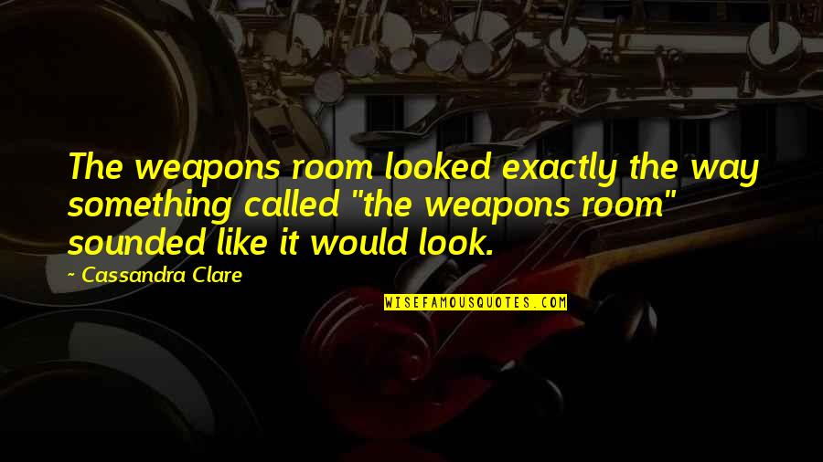 Naishi Watamu Quotes By Cassandra Clare: The weapons room looked exactly the way something