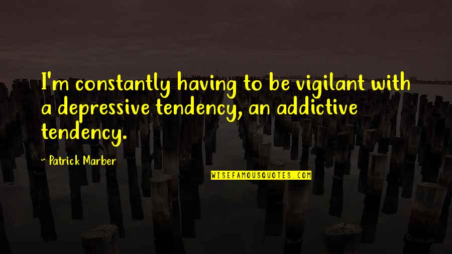 Naisse Nada Quotes By Patrick Marber: I'm constantly having to be vigilant with a Naisse Nada Quotes By Patrick Marber: I'm constantly having to be vigilant with a