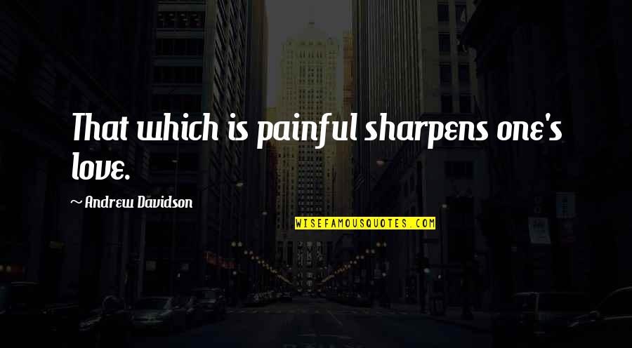 Naisten Pankki Quotes By Andrew Davidson: That which is painful sharpens one's love. Naisten Pankki Quotes By Andrew Davidson: That which is painful sharpens one's love.