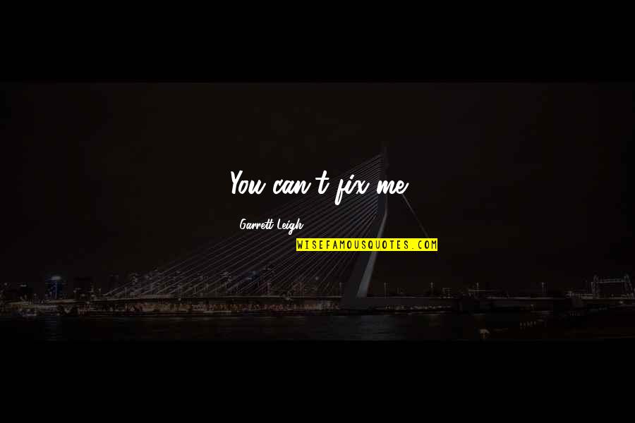 Naistep Ev Quotes By Garrett Leigh: You can't fix me Naistep Ev Quotes By Garrett Leigh: You can't fix me