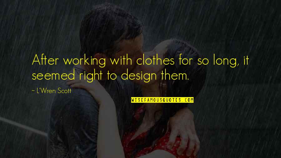 Naitoh Urologist Quotes By L'Wren Scott: After working with clothes for so long, it