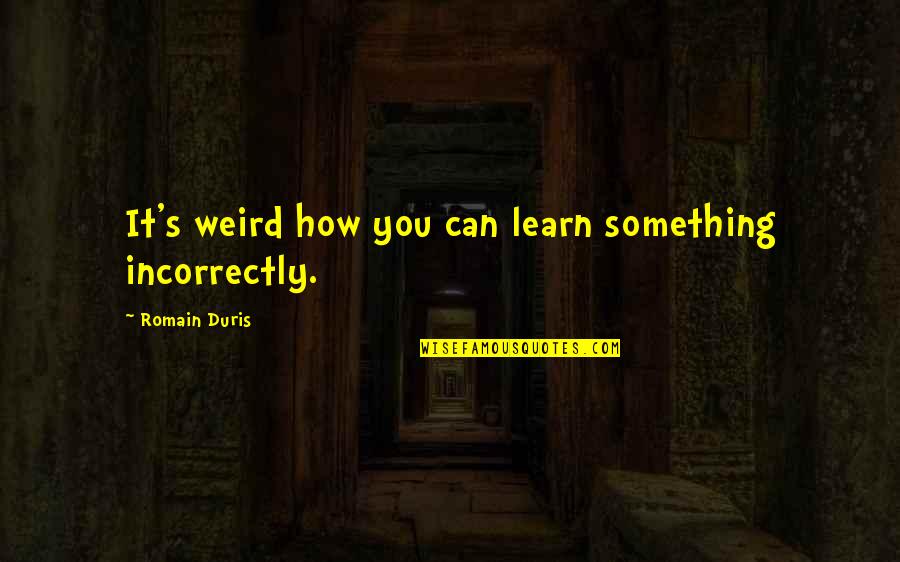 Naitoh Urologist Quotes By Romain Duris: It's weird how you can learn something incorrectly.