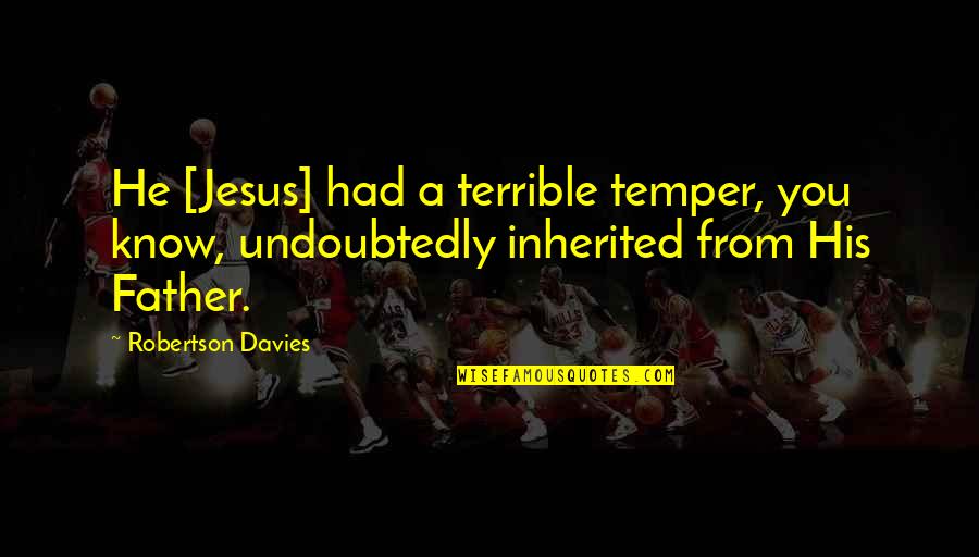 Naiveness Define Quotes By Robertson Davies: He [Jesus] had a terrible temper, you know,