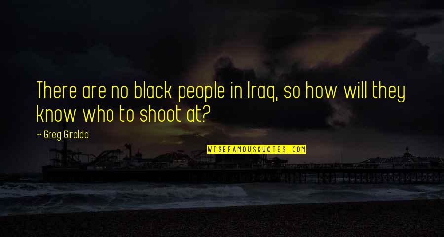 Naivitate Dex Quotes By Greg Giraldo: There are no black people in Iraq, so