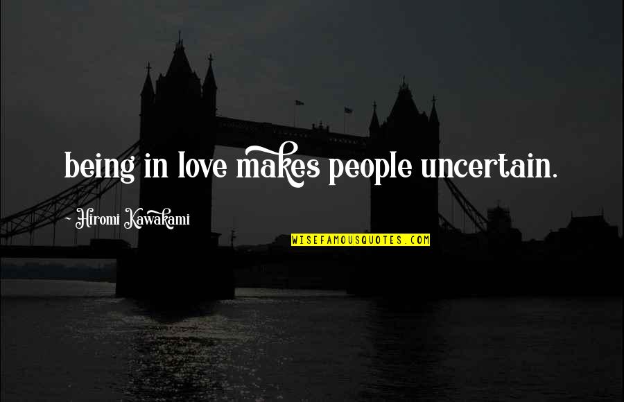 Naivna Quotes By Hiromi Kawakami: being in love makes people uncertain. Naivna Quotes By Hiromi Kawakami: being in love makes people uncertain.
