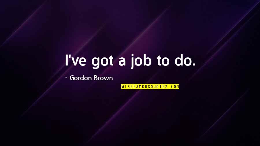 Naix Quotes By Gordon Brown: I've got a job to do.
