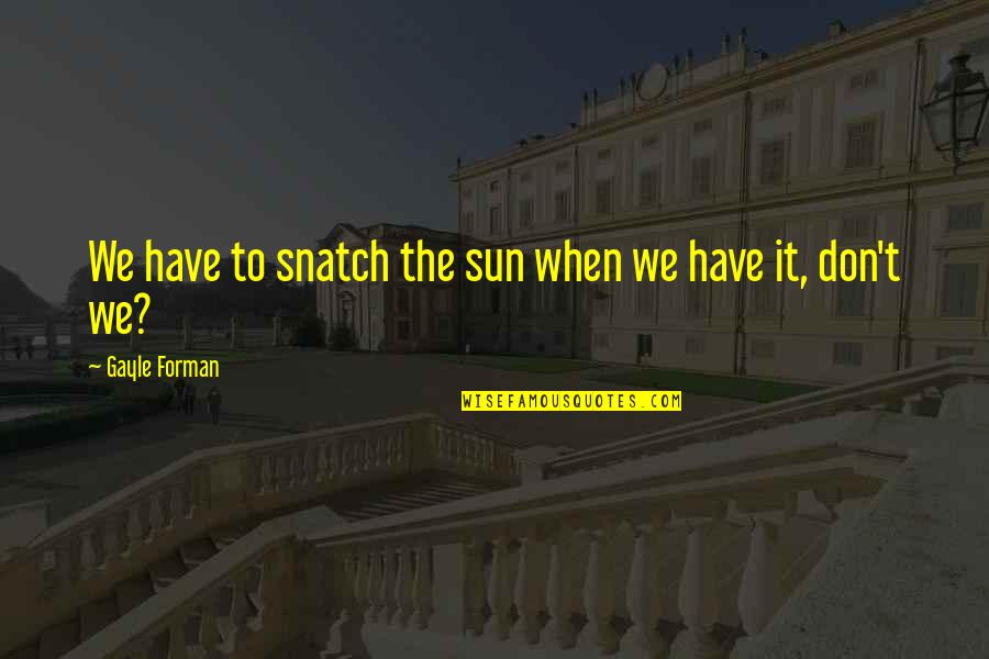 Najdr Ardice Quotes By Gayle Forman: We have to snatch the sun when we Najdr Ardice Quotes By Gayle Forman: We have to snatch the sun when we