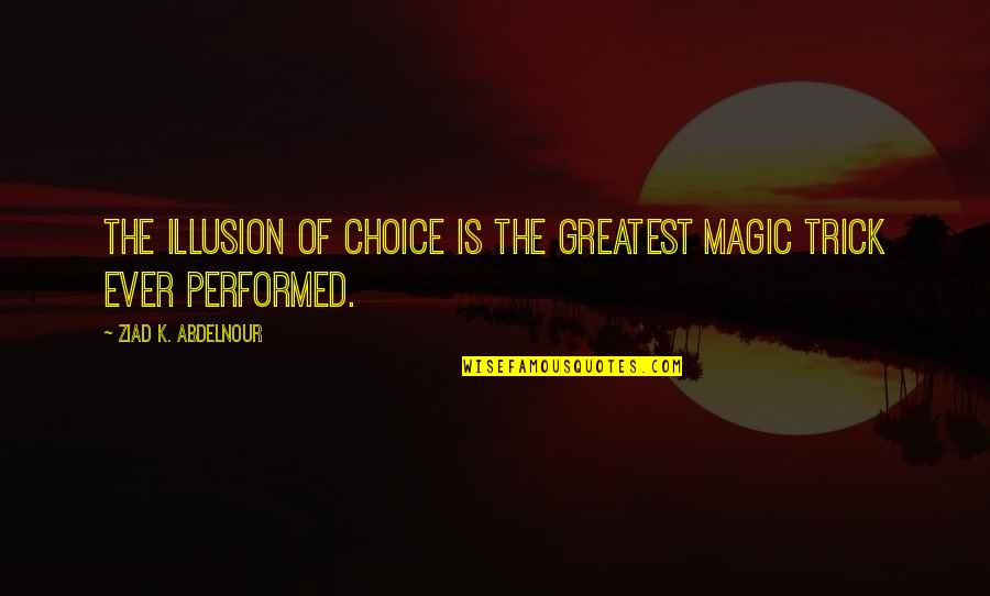 Najdr Ardice Quotes By Ziad K. Abdelnour: The illusion of choice is the greatest magic Najdr Ardice Quotes By Ziad K. Abdelnour: The illusion of choice is the greatest magic