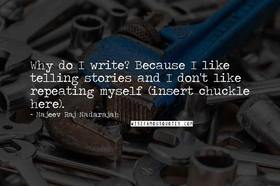 Najeev Raj Nadarajah quotes: Why do I write? Because I like telling stories and I don't like repeating myself (insert chuckle here). Najeev Raj Nadarajah quotes: Why do I write? Because I like telling stories and I don't like repeating myself (insert chuckle here).
