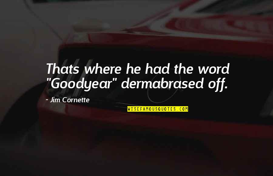 Najeh Chauk Quotes By Jim Cornette: Thats where he had the word "Goodyear" dermabrased Najeh Chauk Quotes By Jim Cornette: Thats where he had the word "Goodyear" dermabrased