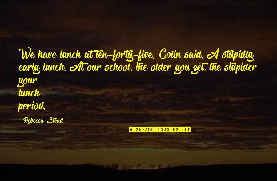 Najeh Chauk Quotes By Rebecca Stead: We have lunch at ten-forty-five, Colin said. A Najeh Chauk Quotes By Rebecca Stead: We have lunch at ten-forty-five, Colin said. A