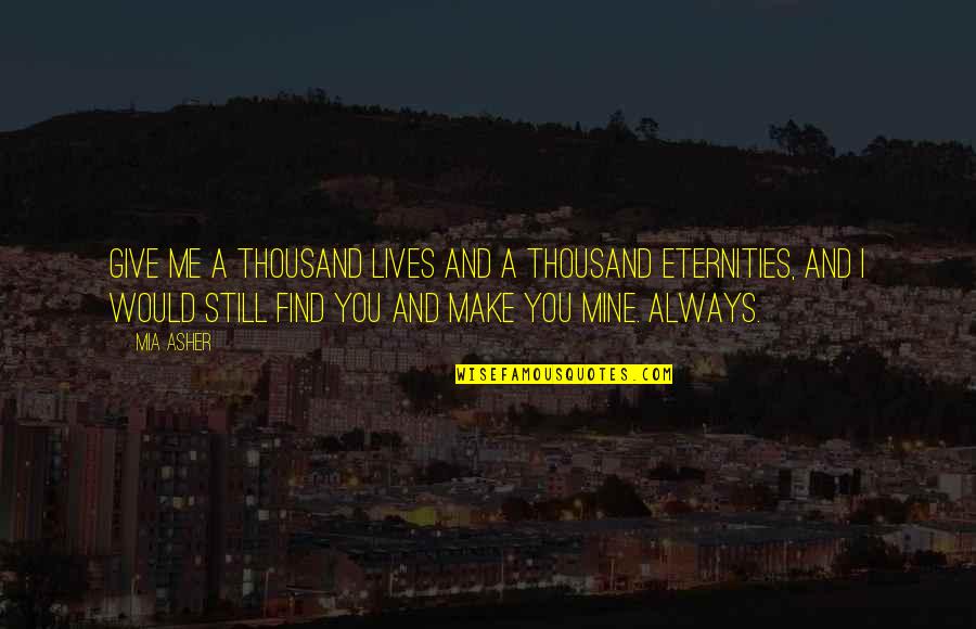 Najeho Kabhho Quotes By Mia Asher: Give me a thousand lives and a thousand Najeho Kabhho Quotes By Mia Asher: Give me a thousand lives and a thousand