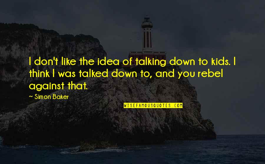 Najgorsze Teksty Quotes By Simon Baker: I don't like the idea of talking down Najgorsze Teksty Quotes By Simon Baker: I don't like the idea of talking down