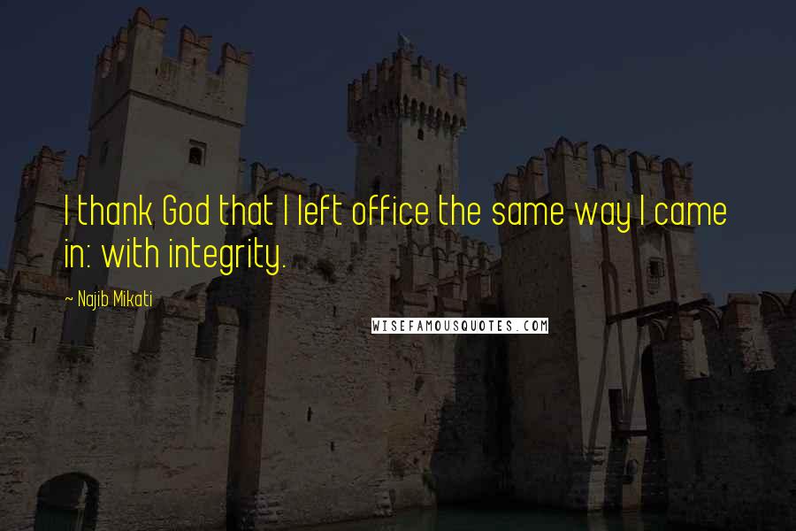 Najib Mikati quotes: I thank God that I left office the same way I came in: with integrity.