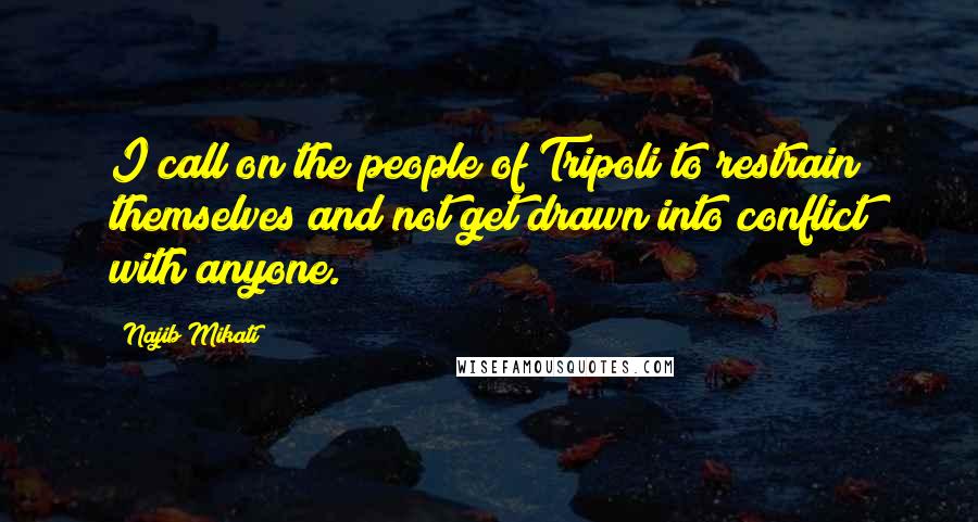 Najib Mikati quotes: I call on the people of Tripoli to restrain themselves and not get drawn into conflict with anyone.