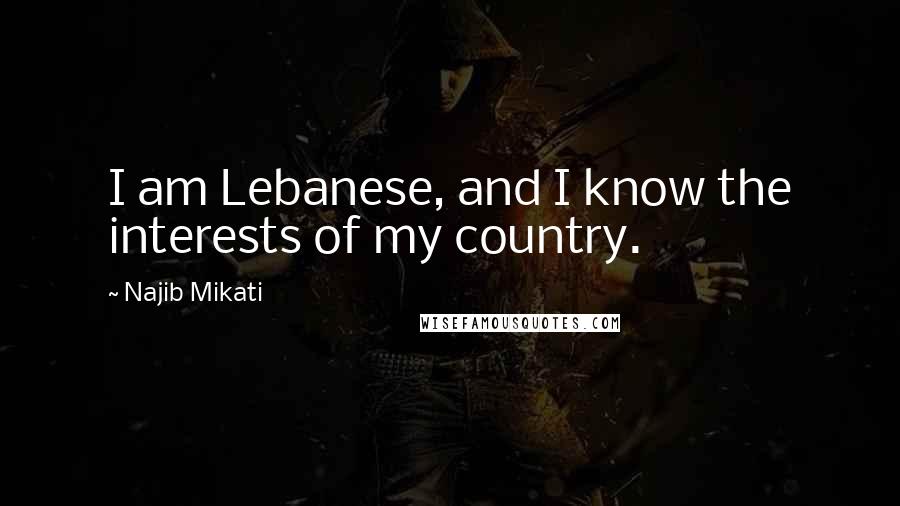 Najib Mikati quotes: I am Lebanese, and I know the interests of my country.