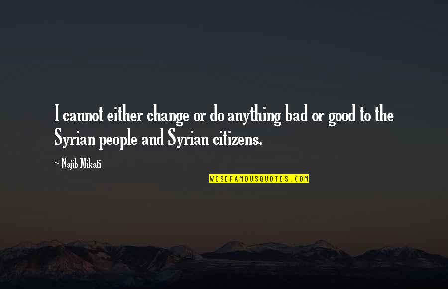 Najib Quotes By Najib Mikati: I cannot either change or do anything bad Najib Quotes By Najib Mikati: I cannot either change or do anything bad