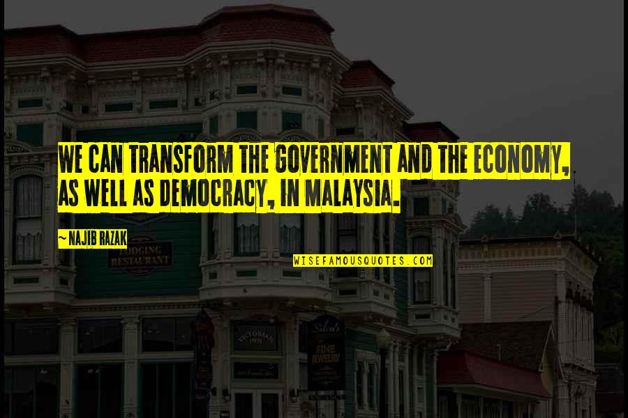 Najib Quotes By Najib Razak: We can transform the government and the economy,