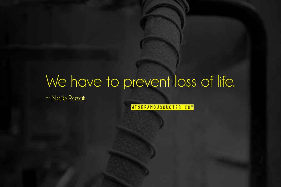 Najib Quotes By Najib Razak: We have to prevent loss of life. Najib Quotes By Najib Razak: We have to prevent loss of life.