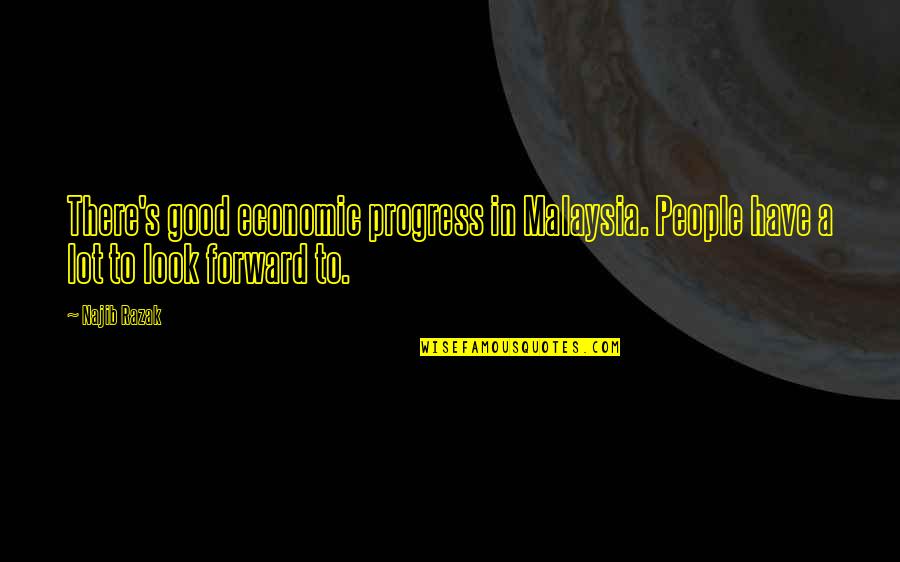 Najib Quotes By Najib Razak: There's good economic progress in Malaysia. People have