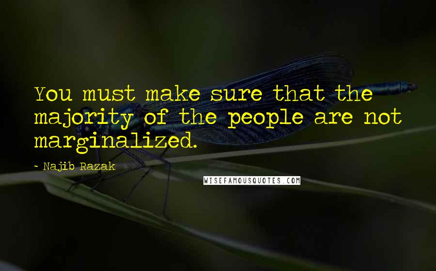 Najib Razak quotes: You must make sure that the majority of the people are not marginalized.