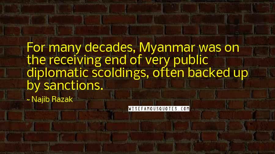 Najib Razak quotes: For many decades, Myanmar was on the receiving end of very public diplomatic scoldings, often backed up by sanctions.