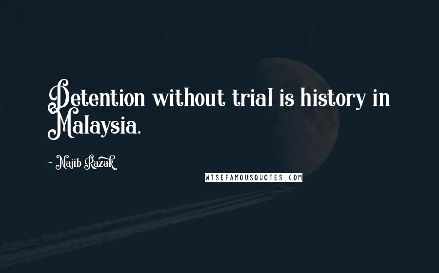Najib Razak quotes: Detention without trial is history in Malaysia.