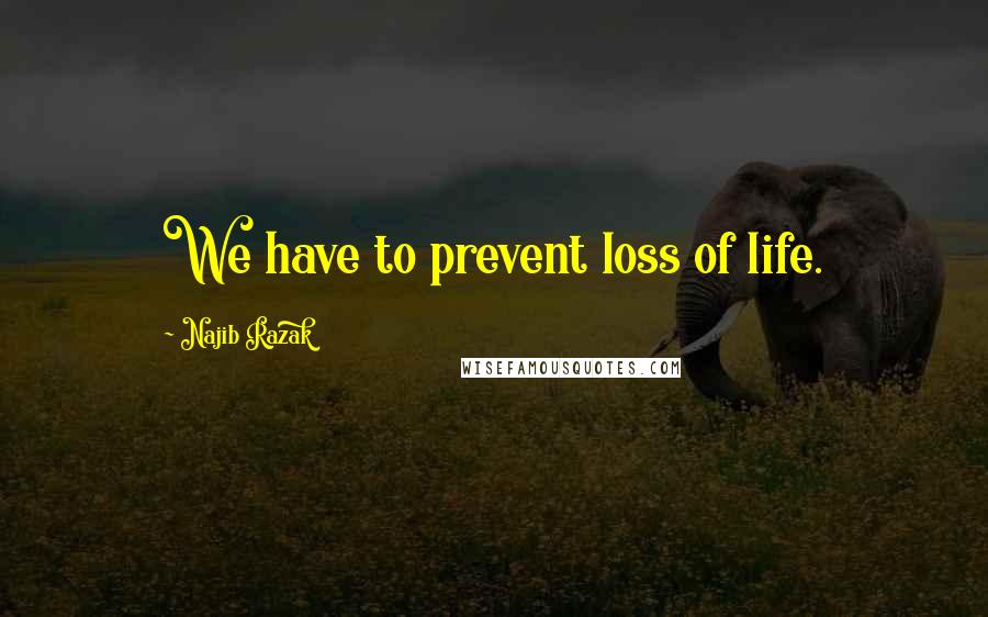 Najib Razak quotes: We have to prevent loss of life.