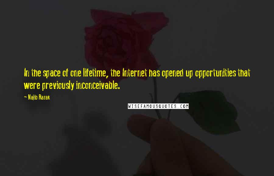 Najib Razak quotes: In the space of one lifetime, the Internet has opened up opportunities that were previously inconceivable.