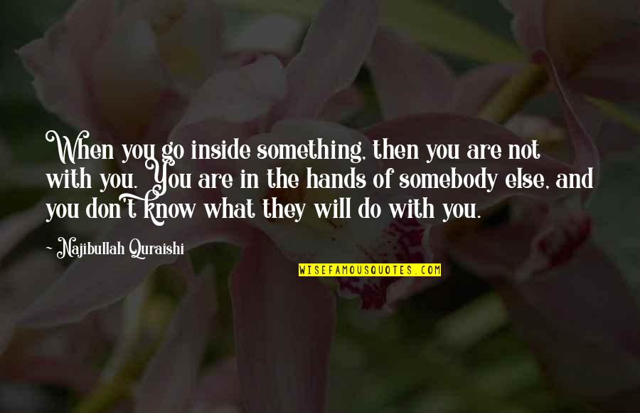 Najibullah Quotes By Najibullah Quraishi: When you go inside something, then you are Najibullah Quotes By Najibullah Quraishi: When you go inside something, then you are