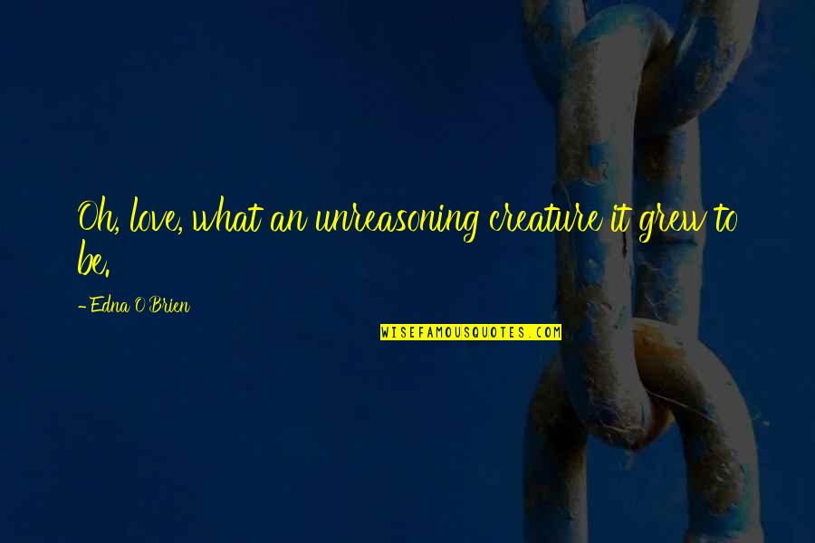 Najinteligentniji Quotes By Edna O'Brien: Oh, love, what an unreasoning creature it grew Najinteligentniji Quotes By Edna O'Brien: Oh, love, what an unreasoning creature it grew