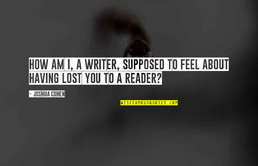Najlepszy Cda Quotes By Joshua Cohen: How am I, a writer, supposed to feel