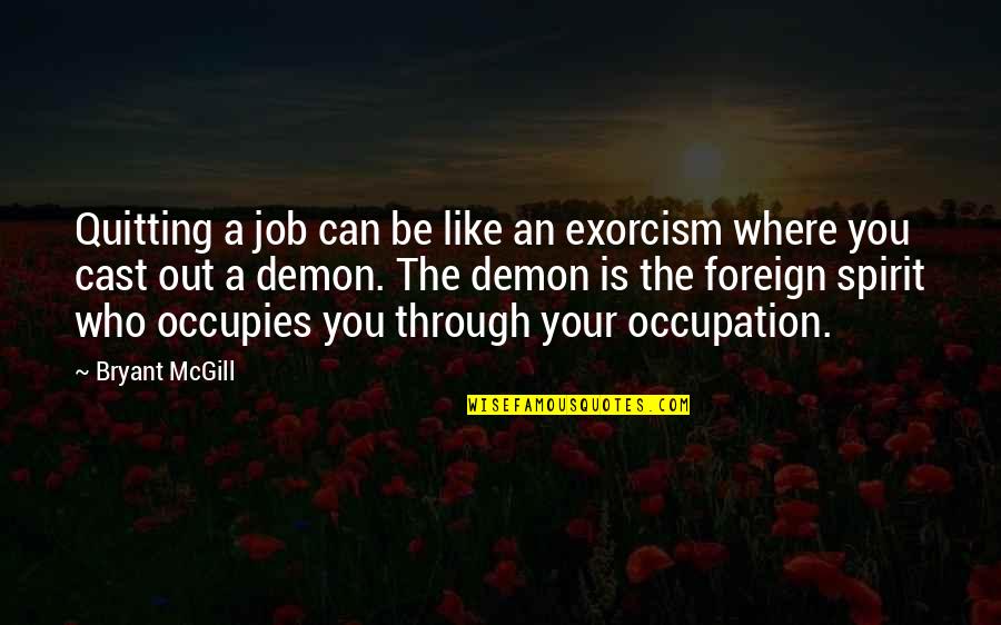 Najma Beard Quotes By Bryant McGill: Quitting a job can be like an exorcism Najma Beard Quotes By Bryant McGill: Quitting a job can be like an exorcism
