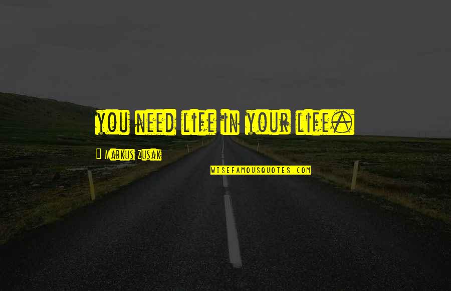 Najman J Nos Quotes By Markus Zusak: you need life in your life.