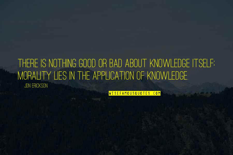 Najmilszy Quotes By Jon Erickson: There is nothing good or bad about knowledge Najmilszy Quotes By Jon Erickson: There is nothing good or bad about knowledge