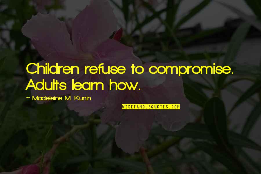 Najmuddin Erbakan Quotes By Madeleine M. Kunin: Children refuse to compromise. Adults learn how.