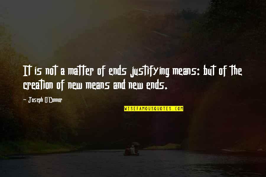 Najmuddin Valika Quotes By Joseph O'Connor: It is not a matter of ends justifying Najmuddin Valika Quotes By Joseph O'Connor: It is not a matter of ends justifying