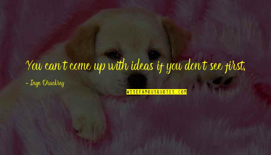Najopasniji Put Quotes By Inge Druckrey: You can't come up with ideas if you Najopasniji Put Quotes By Inge Druckrey: You can't come up with ideas if you
