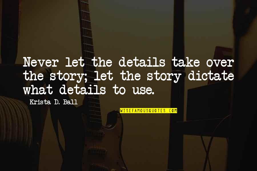 Najprecizniji Quotes By Krista D. Ball: Never let the details take over the story; Najprecizniji Quotes By Krista D. Ball: Never let the details take over the story;