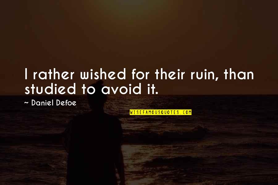 Najstariji Covjek Quotes By Daniel Defoe: I rather wished for their ruin, than studied Najstariji Covjek Quotes By Daniel Defoe: I rather wished for their ruin, than studied